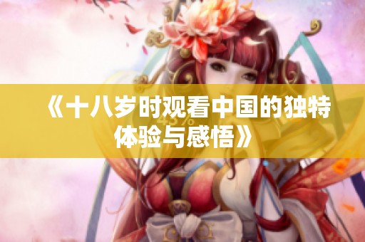 《十八岁时观看中国的独特体验与感悟》