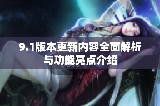 9.1版本更新内容全面解析与功能亮点介绍
