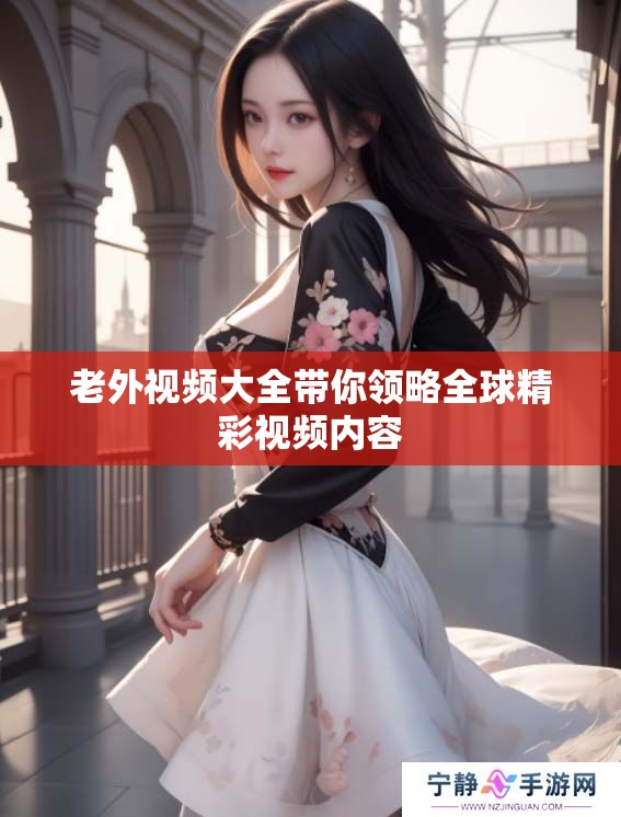 老外视频大全带你领略全球精彩视频内容