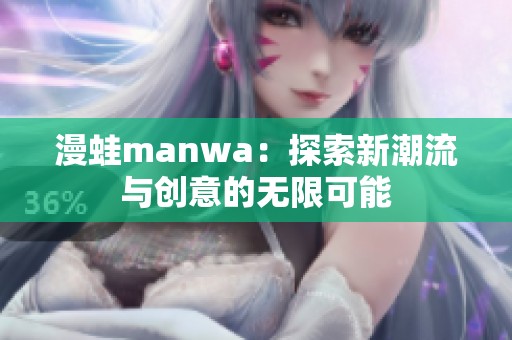 漫蛙manwa：探索新潮流与创意的无限可能
