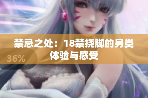 禁忌之处：18禁挠脚的另类体验与感受