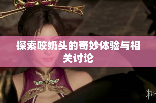 探索咬奶头的奇妙体验与相关讨论