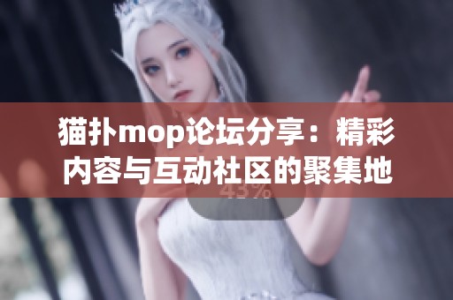 猫扑mop论坛分享：精彩内容与互动社区的聚集地