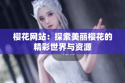 樱花网站：探索美丽樱花的精彩世界与资源