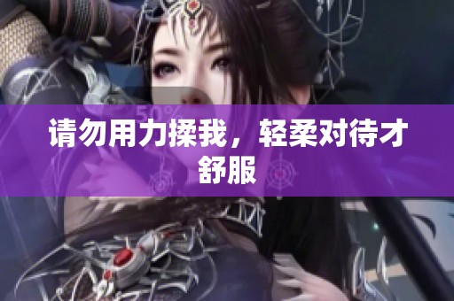 请勿用力揉我，轻柔对待才舒服