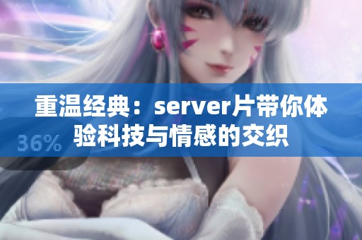 重温经典：server片带你体验科技与情感的交织