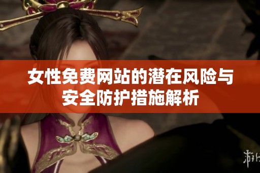 女性免费网站的潜在风险与安全防护措施解析