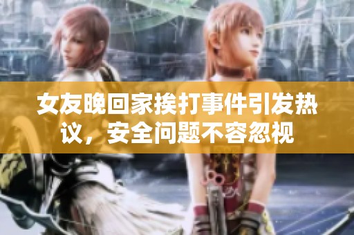 女友晚回家挨打事件引发热议，安全问题不容忽视