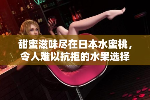 甜蜜滋味尽在日本水蜜桃，令人难以抗拒的水果选择