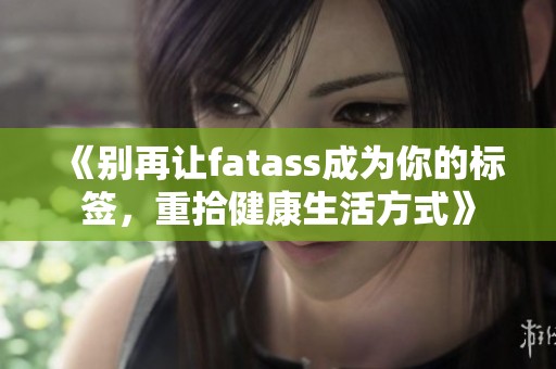 《别再让fatass成为你的标签，重拾健康生活方式》