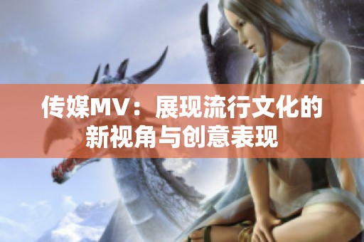传媒MV：展现流行文化的新视角与创意表现
