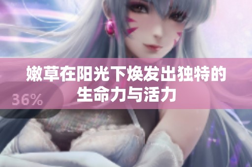 嫩草在阳光下焕发出独特的生命力与活力