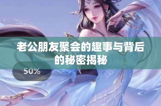 老公朋友聚会的趣事与背后的秘密揭秘