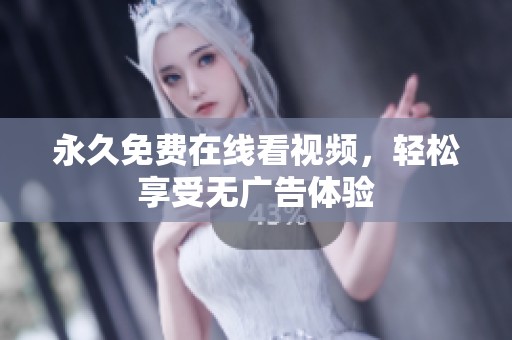 永久免费在线看视频，轻松享受无广告体验