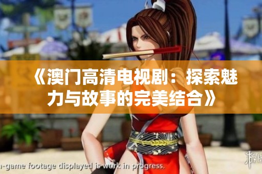《**高清电视剧：探索魅力与故事的完美结合》