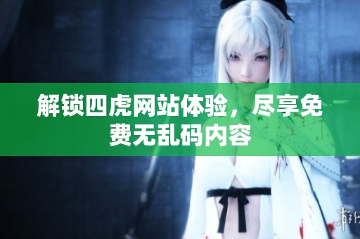 解锁四虎网站体验，尽享免费无乱码内容