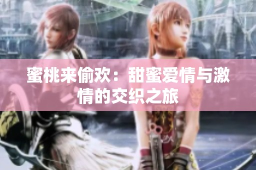 蜜桃来偷欢：甜蜜爱情与激情的交织之旅