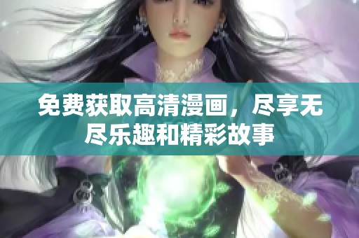 免费获取高清漫画，尽享无尽乐趣和精彩故事