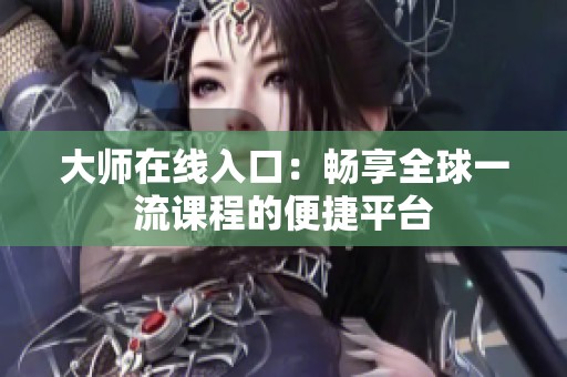 大师在线入口：畅享全球一流课程的便捷平台