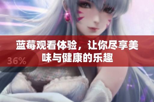蓝莓观看体验，让你尽享美味与健康的乐趣