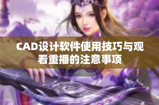 CAD设计软件使用技巧与观看重播的注意事项