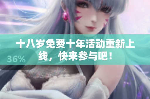 十八岁免费十年活动重新上线，快来参与吧！