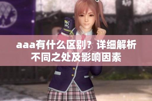 aaa有什么区别？详细解析不同之处及影响因素