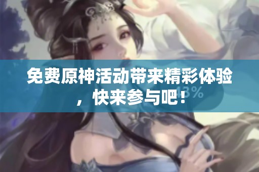 免费原神活动带来精彩体验，快来参与吧！