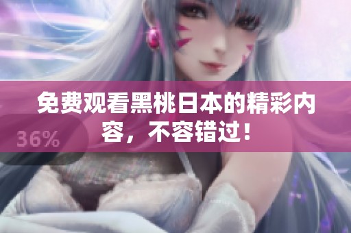 免费观看黑桃日本的精彩内容，不容错过！