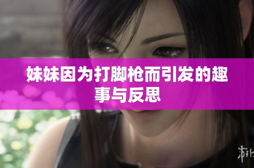 妹妹因为打脚枪而引发的趣事与反思