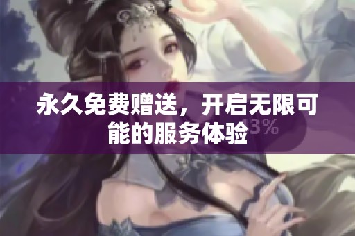 永久免费赠送，开启无限可能的服务体验