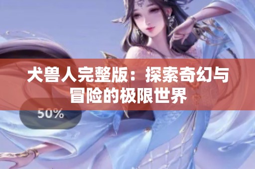 犬兽人完整版：探索奇幻与冒险的极限世界