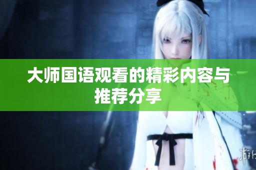 大师国语观看的精彩内容与推荐分享
