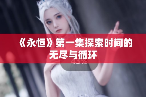 《永恒》第一集探索时间的无尽与循环