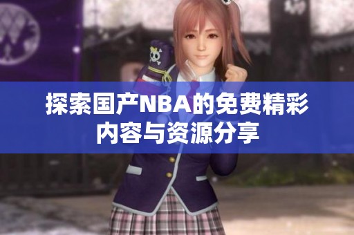 探索国产NBA的免费精彩内容与资源分享