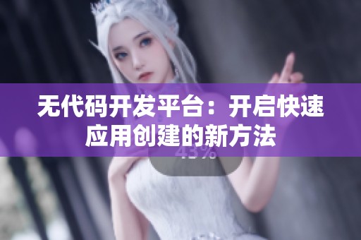 无代码开发平台：开启快速应用创建的新方法