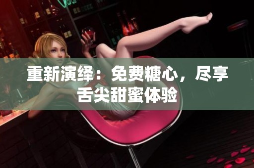 重新演绎：免费糖心，尽享舌尖甜蜜体验