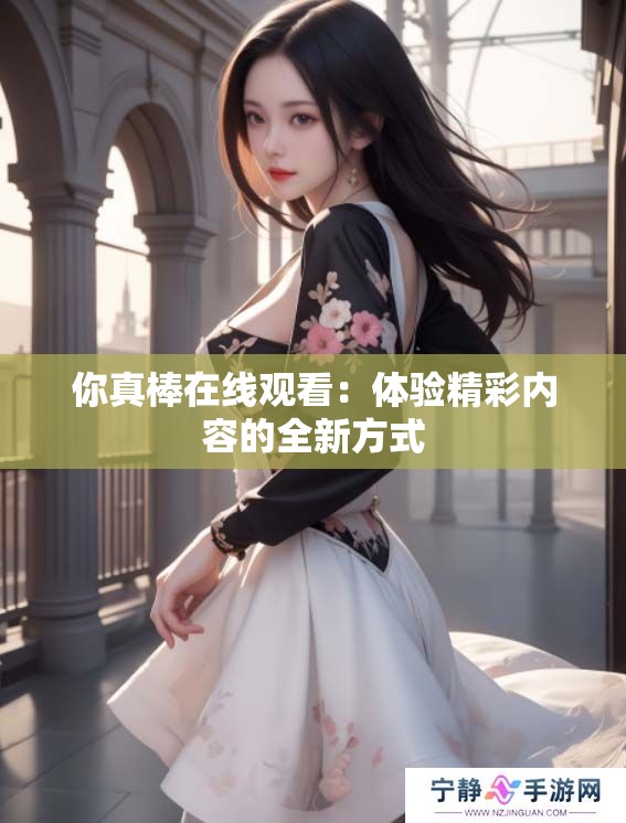 你真棒在线观看：体验精彩内容的全新方式