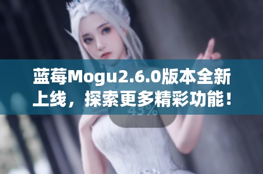 蓝莓Mogu2.6.0版本全新上线，探索更多精彩功能！