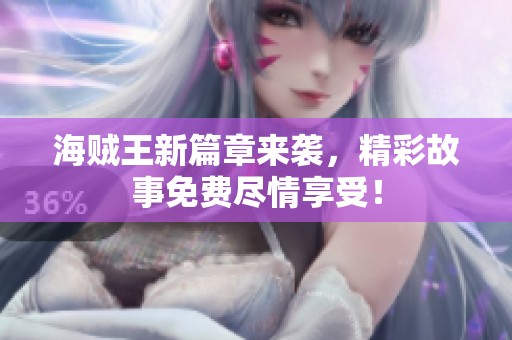 海贼王新篇章来袭，精彩故事免费尽情享受！