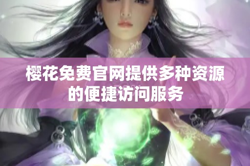 樱花免费官网提供多种资源的便捷访问服务