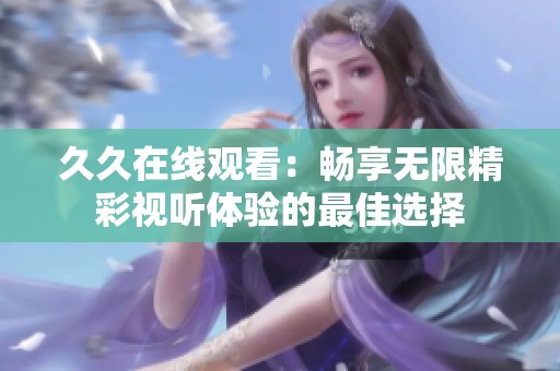 **在线观看：畅享无限精彩视听体验的最佳选择
