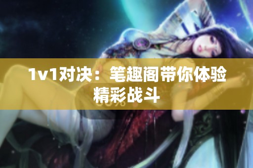 1v1对决：笔趣阁带你体验精彩战斗