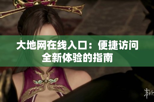 大地网在线入口：便捷访问全新体验的指南