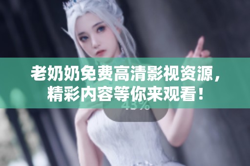 老奶奶免费高清影视资源，精彩内容等你来观看！