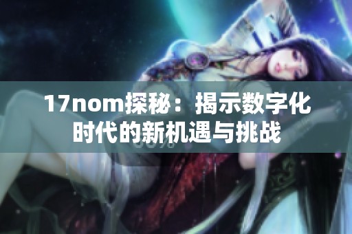 17nom探秘：揭示数字化时代的新机遇与挑战