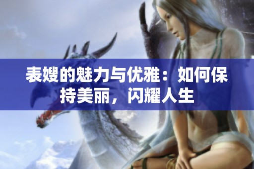 表嫂的魅力与优雅:如何保持美丽,闪耀人生 表嫂的魅力与优雅:如何保持美丽,闪耀人生