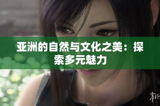 亚洲的自然与文化之美：探索多元魅力