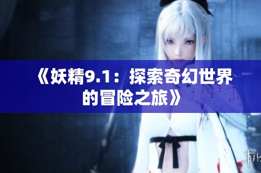 《妖精9.1:探索奇幻世界的冒险之旅》 《妖精9.1:探索奇幻世界的冒险之旅》