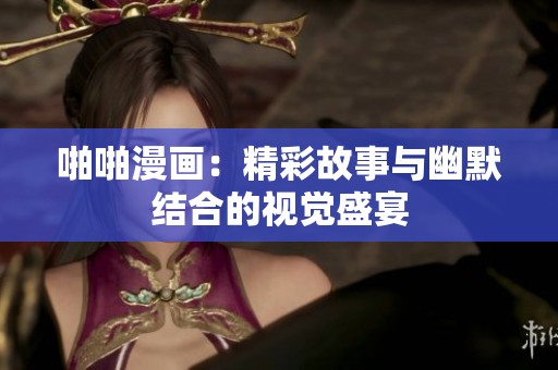 啪啪漫画：精彩故事与幽默结合的视觉盛宴
